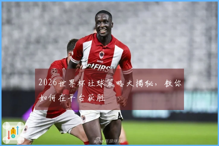 2026世界杯让球策略大揭秘，教你如何在平台获胜