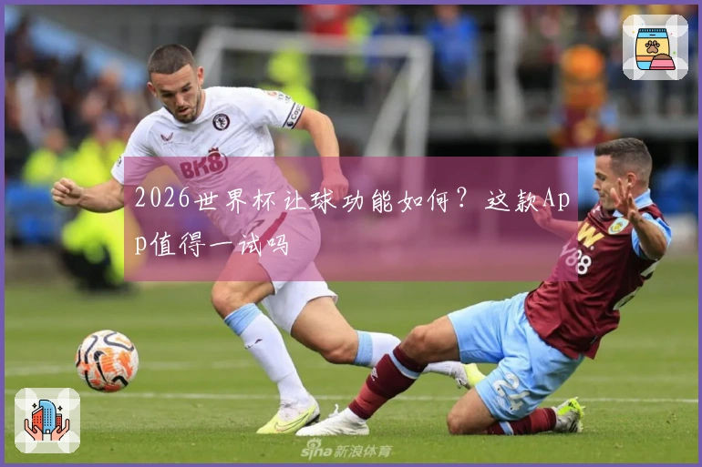 2026世界杯让球功能如何？这款App值得一试吗