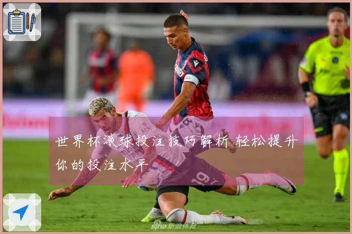 世界杯滚球投注技巧解析 轻松提升你的投注水平