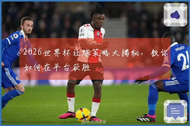 2026世界杯让球策略大揭秘，教你如何在平台获胜