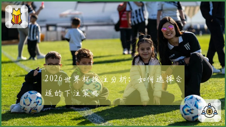 2026世界杯投注分析：如何选择合适的下注策略