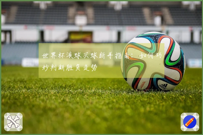 世界杯滚球买球新手指南：如何巧妙判断胜负走势