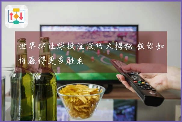 世界杯让球投注技巧大揭秘 教你如何赢得更多胜利