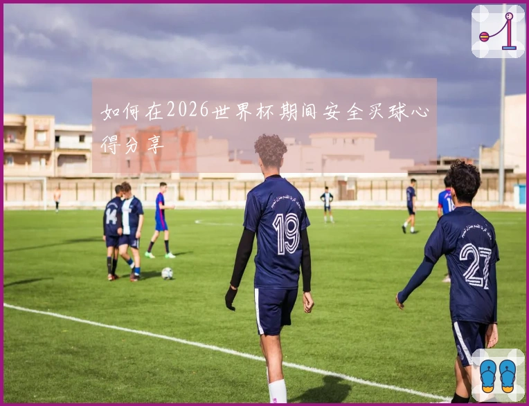 如何在2026世界杯期间安全买球心得分享