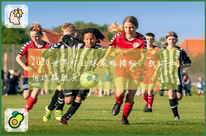 2026世界杯让球策略揭秘，教你如何选择胜负对决