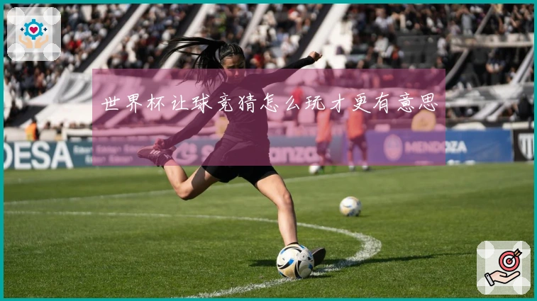 世界杯让球竞猜怎么玩才更有意思